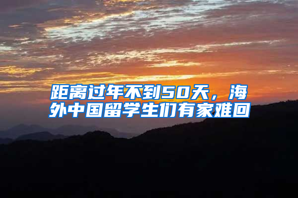 距离过年不到50天，海外中国留学生们有家难回