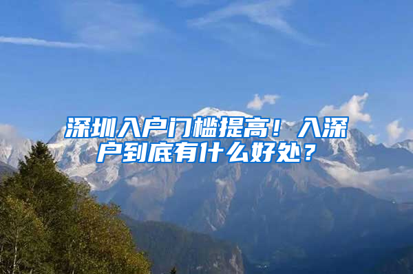 深圳入户门槛提高！入深户到底有什么好处？
