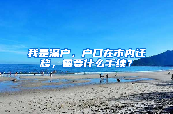 我是深户，户口在市内迁移，需要什么手续？