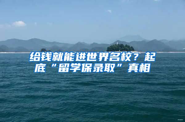 给钱就能进世界名校？起底“留学保录取”真相