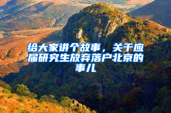 给大家讲个故事，关于应届研究生放弃落户北京的事儿