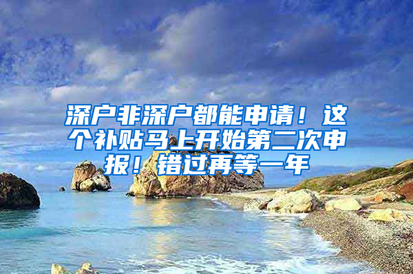 深户非深户都能申请！这个补贴马上开始第二次申报！错过再等一年