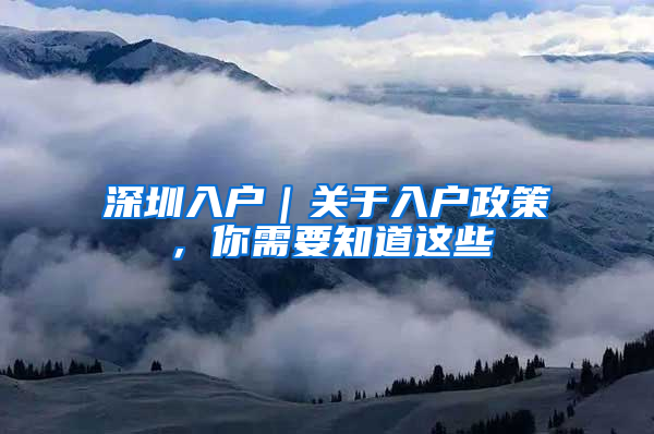 深圳入户｜关于入户政策，你需要知道这些