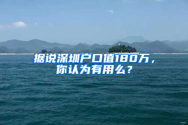 据说深圳户口值180万，你认为有用么？