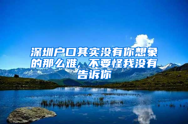 深圳户口其实没有你想象的那么难, 不要怪我没有告诉你
