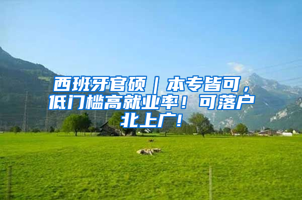 西班牙官硕｜本专皆可，低门槛高就业率！可落户北上广!