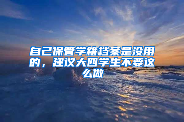 自己保管学籍档案是没用的，建议大四学生不要这么做