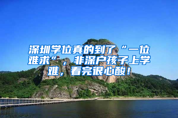 深圳学位真的到了“一位难求”，非深户孩子上学难，看完很心酸！