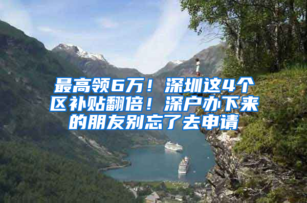 最高领6万！深圳这4个区补贴翻倍！深户办下来的朋友别忘了去申请
