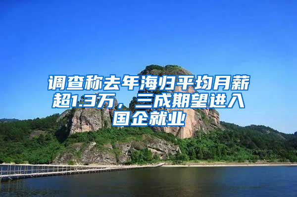 调查称去年海归平均月薪超1.3万，三成期望进入国企就业