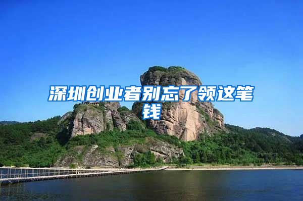深圳创业者别忘了领这笔钱
