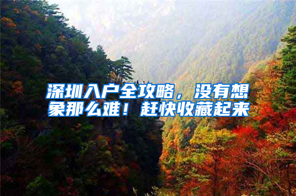 深圳入户全攻略，没有想象那么难！赶快收藏起来