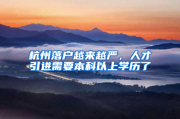 杭州落户越来越严，人才引进需要本科以上学历了