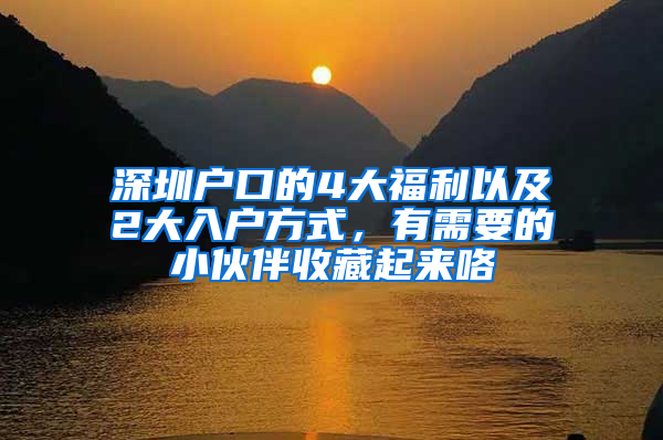 深圳户口的4大福利以及2大入户方式，有需要的小伙伴收藏起来咯