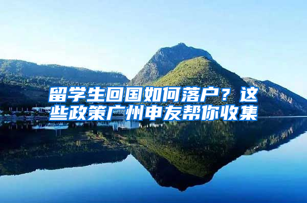 留学生回国如何落户？这些政策广州申友帮你收集
