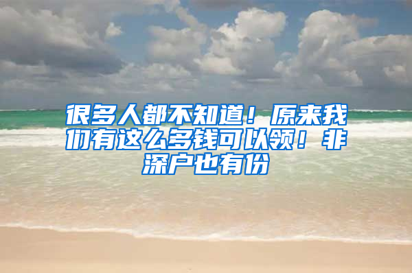 很多人都不知道！原来我们有这么多钱可以领！非深户也有份