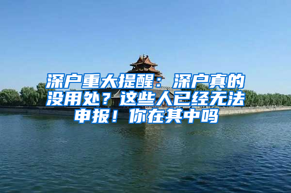 深户重大提醒：深户真的没用处？这些人已经无法申报！你在其中吗