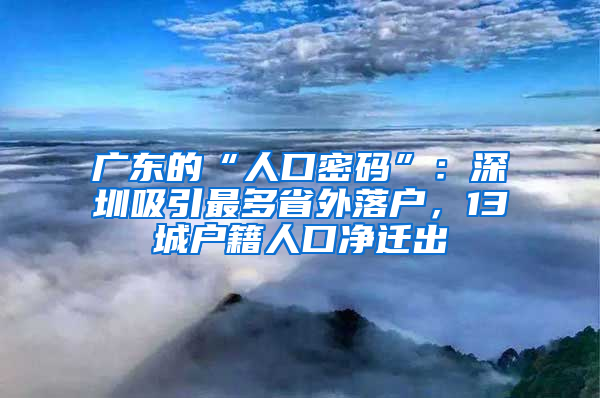 广东的“人口密码”：深圳吸引最多省外落户，13城户籍人口净迁出