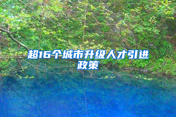 超16个城市升级人才引进政策