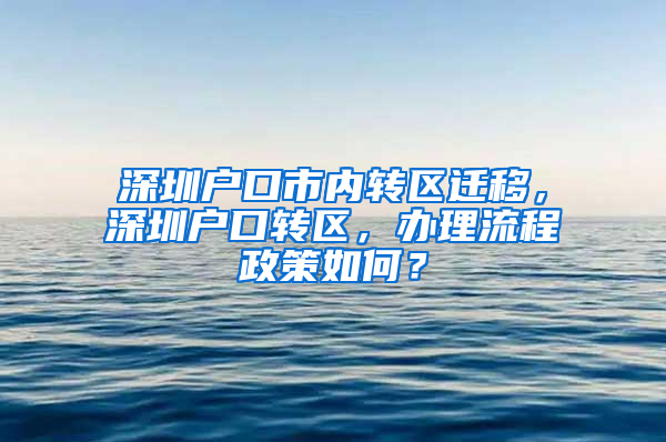 深圳户口市内转区迁移，深圳户口转区，办理流程政策如何？