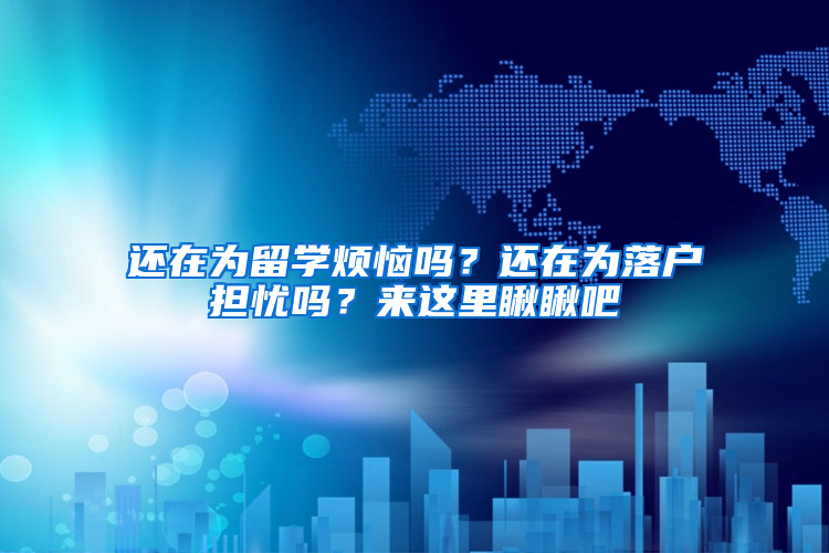 还在为留学烦恼吗？还在为落户担忧吗？来这里瞅瞅吧