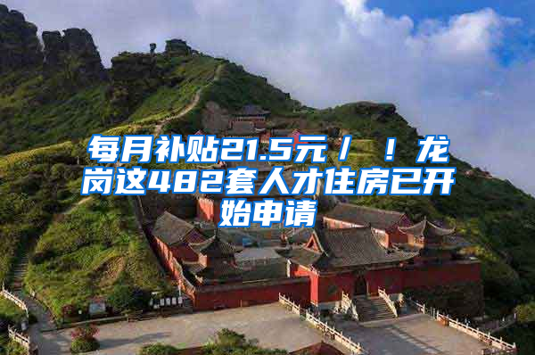 每月补贴21.5元／㎡！龙岗这482套人才住房已开始申请