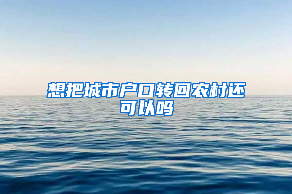 想把城市户口转回农村还可以吗