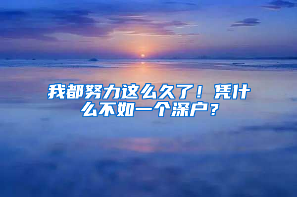 我都努力这么久了！凭什么不如一个深户？