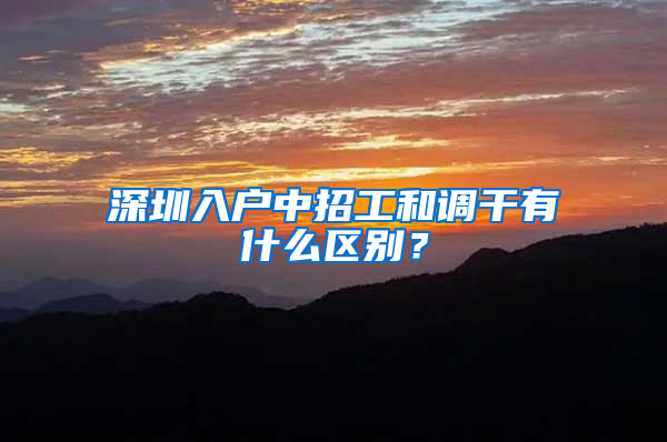 深圳入户中招工和调干有什么区别？