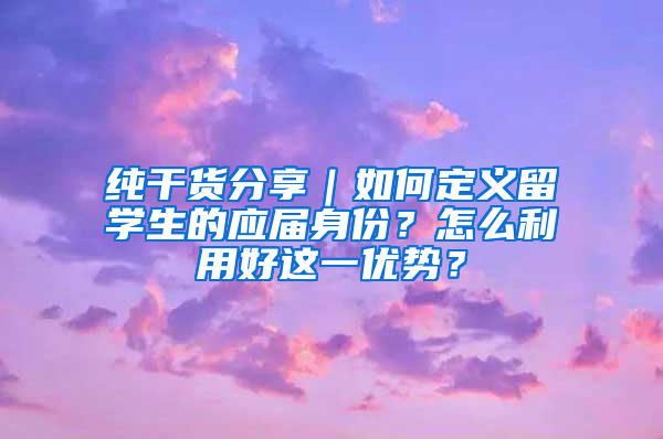 纯干货分享｜如何定义留学生的应届身份？怎么利用好这一优势？