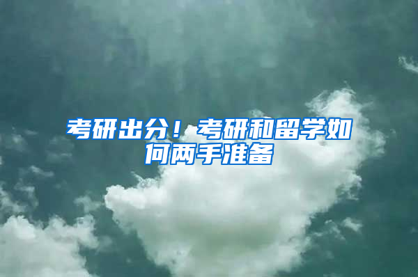 考研出分！考研和留学如何两手准备
