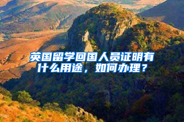 英国留学回国人员证明有什么用途，如何办理？
