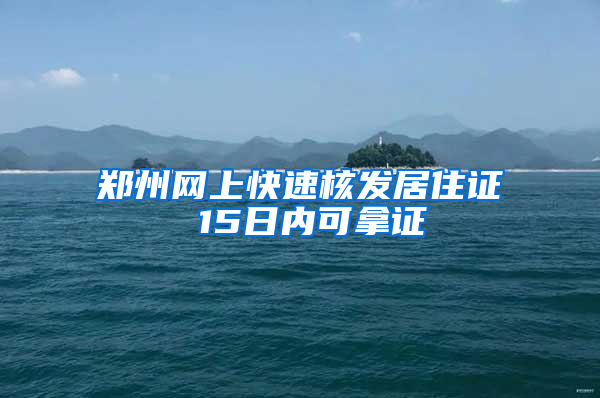 郑州网上快速核发居住证 15日内可拿证