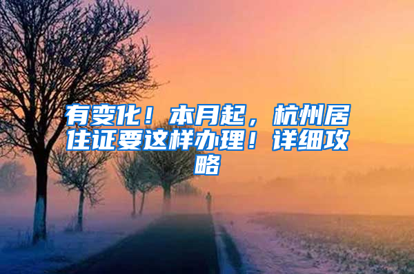 有变化！本月起，杭州居住证要这样办理！详细攻略