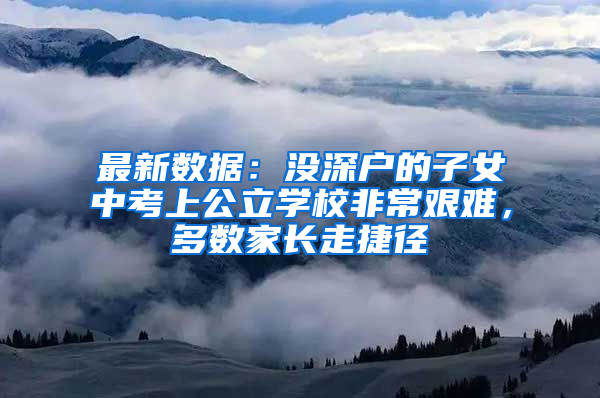 最新数据：没深户的子女中考上公立学校非常艰难，多数家长走捷径