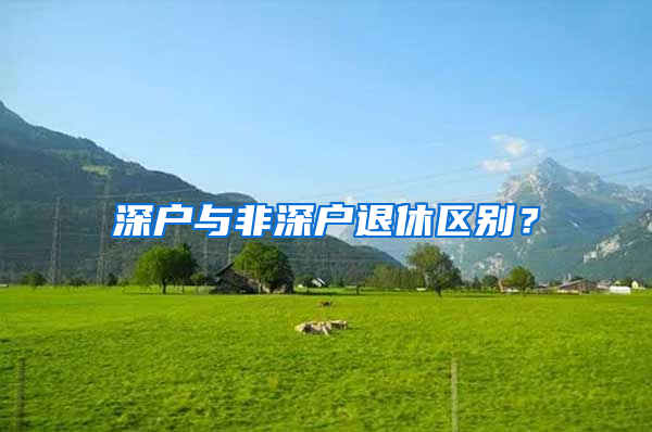 深户与非深户退休区别？