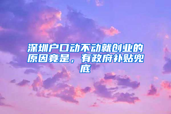 深圳户口动不动就创业的原因竟是，有政府补贴兜底