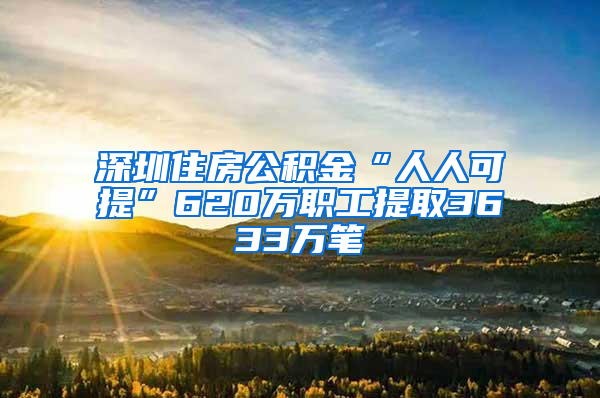 深圳住房公积金“人人可提”620万职工提取3633万笔