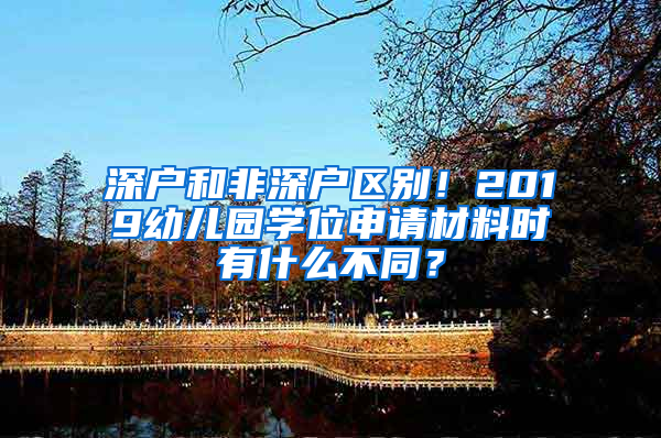 深户和非深户区别！2019幼儿园学位申请材料时有什么不同？