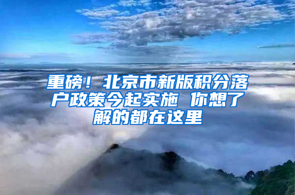 重磅！北京市新版积分落户政策今起实施 你想了解的都在这里