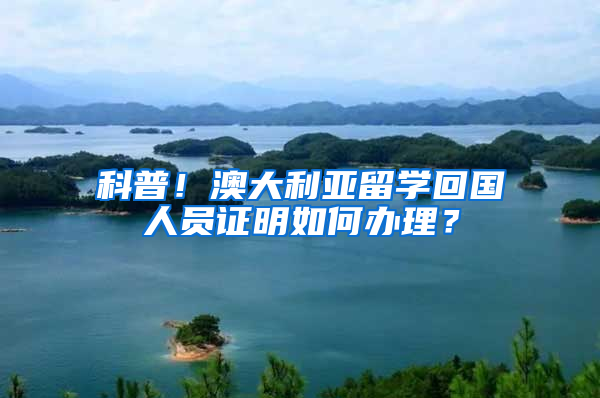 科普！澳大利亚留学回国人员证明如何办理？
