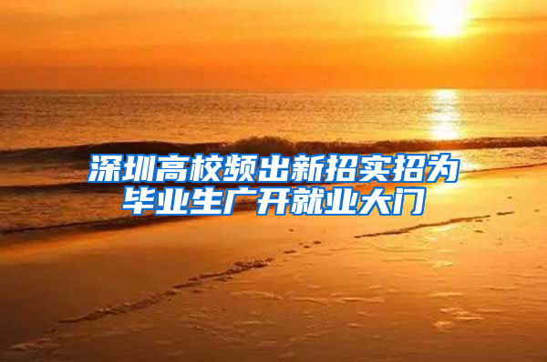 深圳高校频出新招实招为毕业生广开就业大门