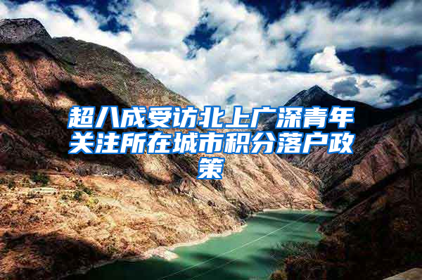 超八成受访北上广深青年关注所在城市积分落户政策