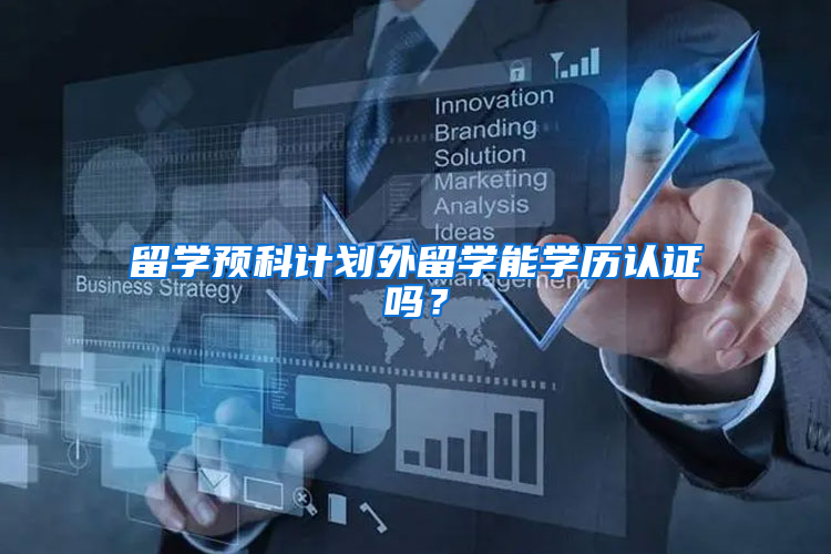 留学预科计划外留学能学历认证吗？