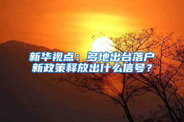 新华视点：多地出台落户新政策释放出什么信号？