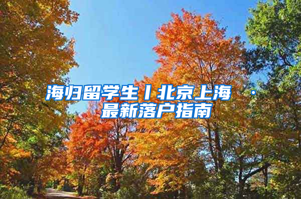 海归留学生丨北京上海 · 最新落户指南