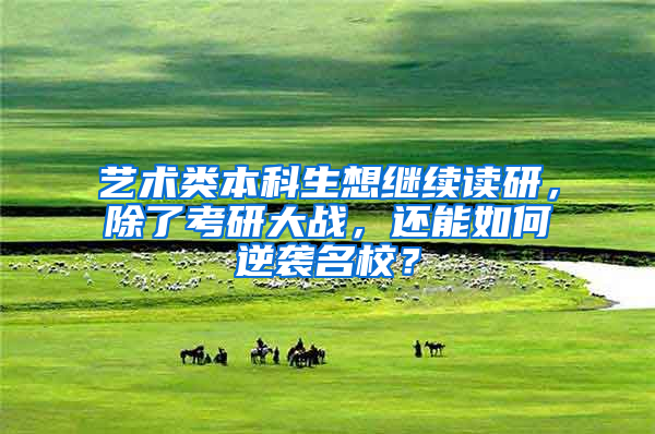 艺术类本科生想继续读研，除了考研大战，还能如何逆袭名校？