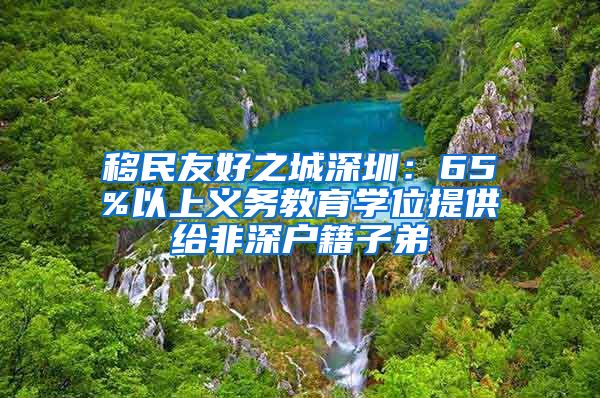 移民友好之城深圳：65%以上义务教育学位提供给非深户籍子弟