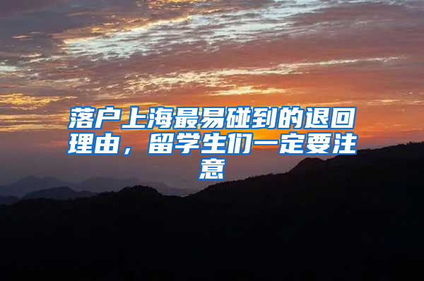 落户上海最易碰到的退回理由，留学生们一定要注意