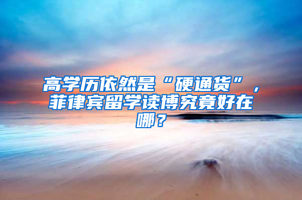 高学历依然是“硬通货”，菲律宾留学读博究竟好在哪？